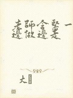 老师含紧一点h边做边走