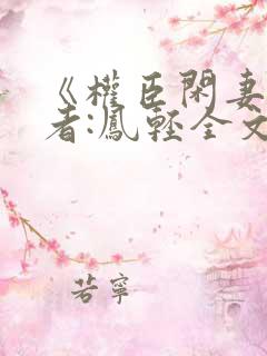 《权臣闲妻》作者:凤轻全文免费阅读