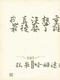 我真没想重生啊最后娶了谁