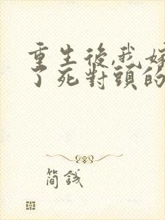 重生后,我嫁给了死对头的九叔