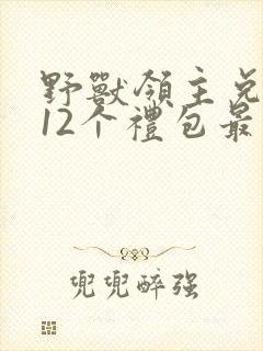 野兽领主兑换码12个礼包最新