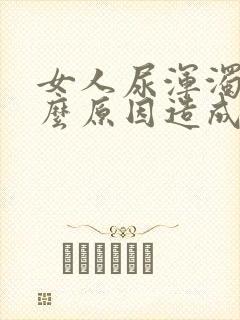 女人尿浑浊是什么原因造成的