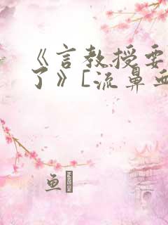 《言教授要撞坏了》[流鼻血]