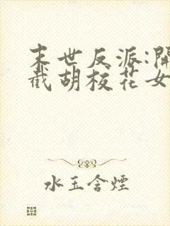 末世反派:开局截胡校花女主下载全本txt