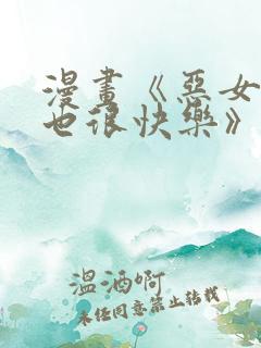 漫画《恶女今天也很快乐》免费阅读