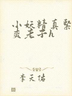 小妖精真紧h嘶爽老子h