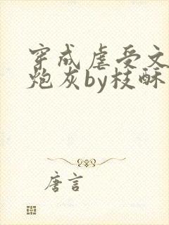 穿成虐受文里的炮灰by枝酥免费阅读全文