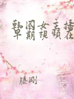 韩国女主播青草早期视频在线观看