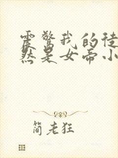 震惊我的徒弟居然是女帝小说