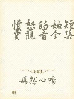 愤怒的她短剧免费观看全集完整版