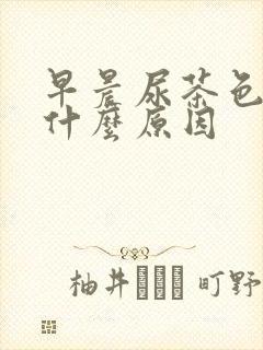 早晨尿茶色尿是什么原因