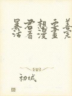 暴君想要善良地活着漫画完结