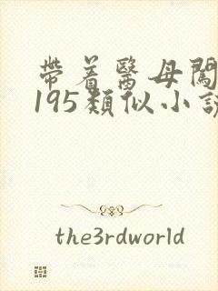 带着医母闯末世195类似小说