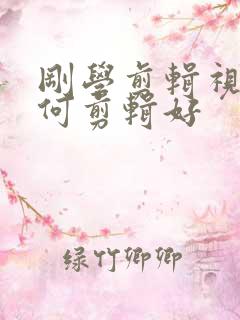 刚学剪辑视频如何剪辑好