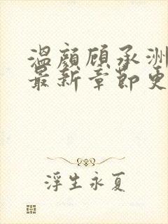 温颜顾承洲小说最新章节更新列表