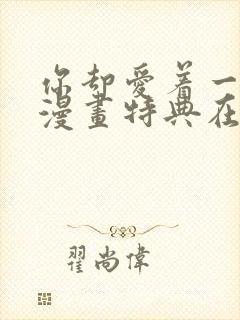 你却爱着一个他漫画特典在线观看