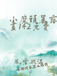 小魔头暴露啦漫画142免费