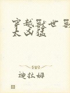 穿越兽世 兽夫太凶猛