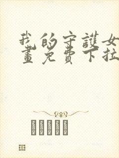 我的守护女友漫画免费下拉式古风