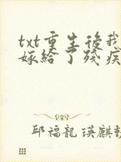 txt重生后我嫁给了残疾大佬