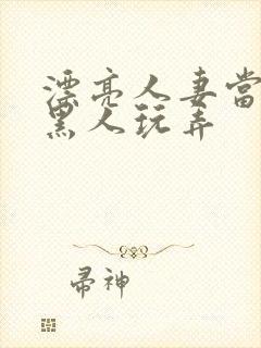 漂亮人妻当面被黑人玩弄