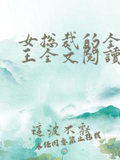 女总裁的全能兵王全文阅读全文