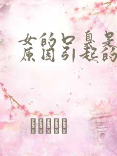 女的口臭是什么原因引起的