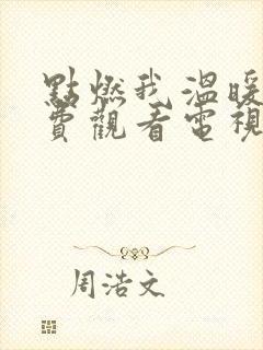 点燃我温暖你免费观看电视剧全集在