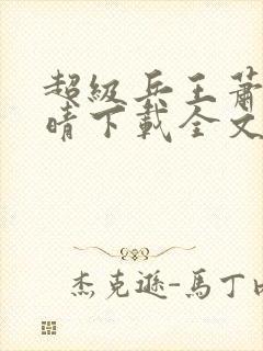 超级兵王萧晨苏晴下载全文