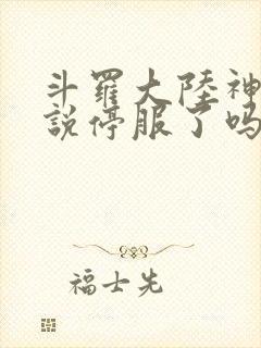 斗罗大陆神界传说停服了吗