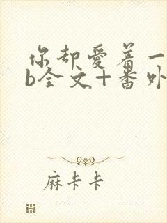 你却爱着一个sb全文+番外无删减在线阅读