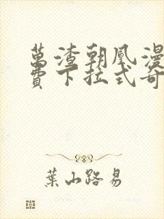 万渣朝凰漫画免费下拉式奇妙漫画