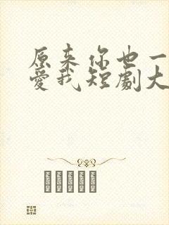 原来你也一直深爱我短剧大结局