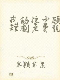 我的狼少顾先生短剧免费观看全集