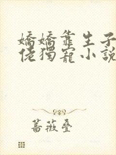 娇娇靠生子被大佬独宠小说在线阅读