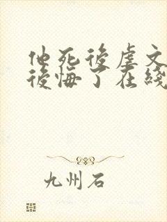 他死后虐文女主后悔了在线阅读