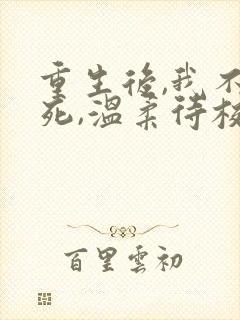 重生后,我不作死,温柔待校草男友在线全