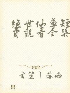 绝世仙尊短剧免费观看全集