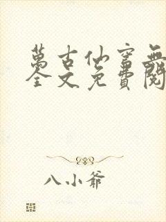 万古仙穹无弹窗全文免费阅读