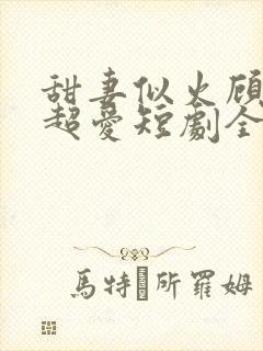 甜妻似火顾总他超爱短剧全集