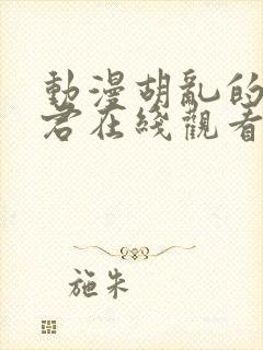 动漫胡乱的深见君在线观看免费