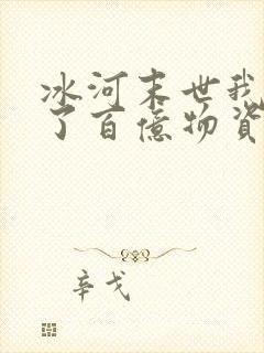 冰河末世我囤积了百亿物资笔趣阁