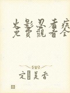 火影忍者疾风传免费观看全集在线观看高清