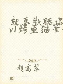 就喜欢听你叫1v1烤鱼猫笔趣阁