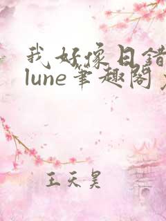 我好像日错了人lune笔趣阁免费阅读