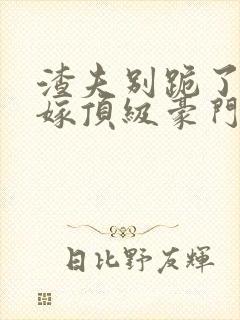 渣夫别跪了夫人嫁顶级豪门