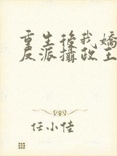 重生后我娇养了反派摄政王免费阅读