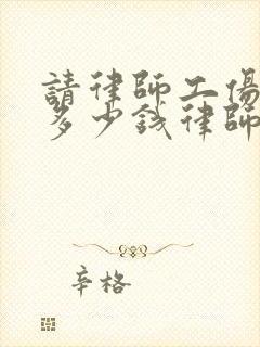 请律师工伤一般多少钱律师收费标准