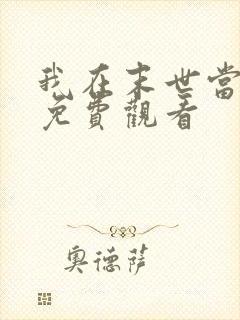 我在末世当大佬免费观看