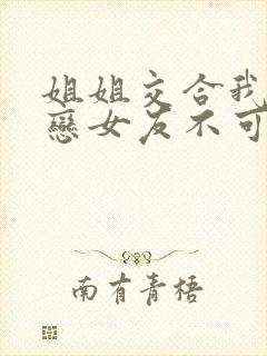 姐姐交合我的初恋女友不可能是亲姐姐